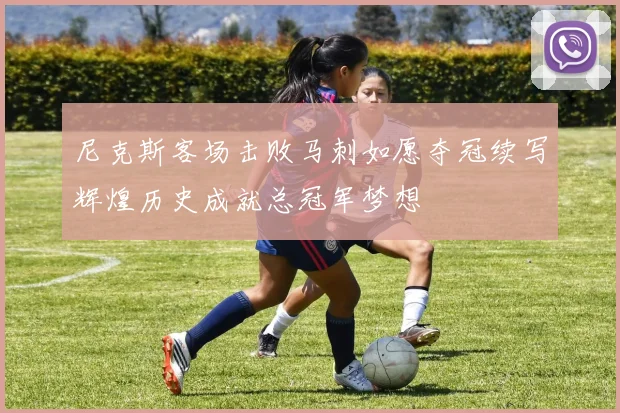 尼克斯客场击败马刺如愿夺冠续写辉煌历史成就总冠军梦想