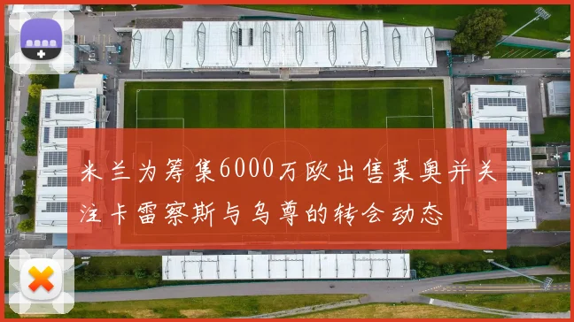 米兰为筹集6000万欧出售莱奥并关注卡雷察斯与乌尊的转会动态