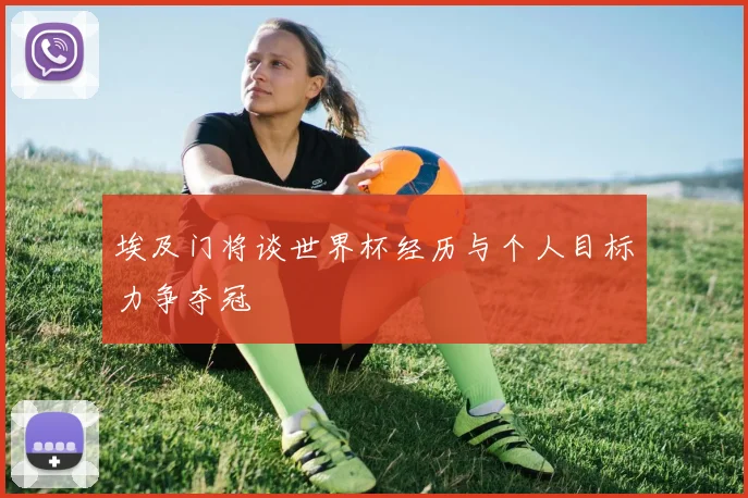 埃及门将谈世界杯经历与个人目标力争夺冠