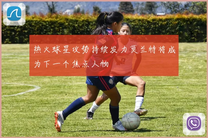 热火球星攻势持续发力莫兰特将成为下一个焦点人物