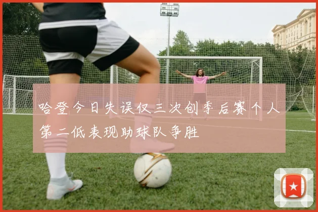 哈登今日失误仅三次创季后赛个人第二低表现助球队争胜