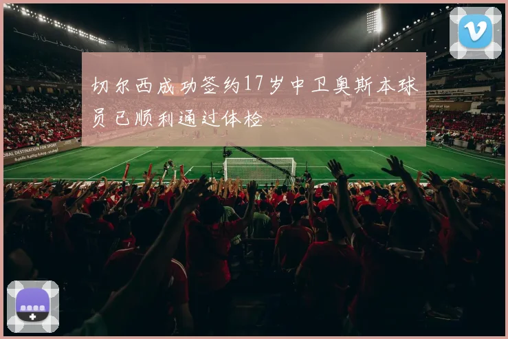 切尔西成功签约17岁中卫奥斯本球员已顺利通过体检