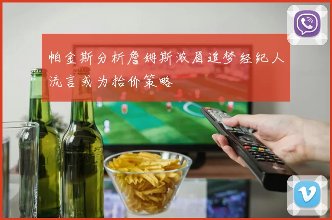 帕金斯分析詹姆斯浓眉追梦经纪人流言或为抬价策略